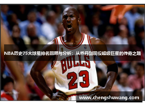 NBA历史75大球星排名回顾与分析：从乔丹到现役超级巨星的传奇之路