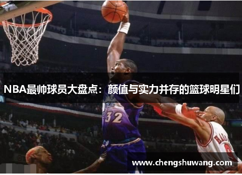 NBA最帅球员大盘点：颜值与实力并存的篮球明星们